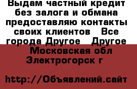 Выдам частный кредит без залога и обмана предоставляю контакты своих клиентов - Все города Другое » Другое   . Московская обл.,Электрогорск г.